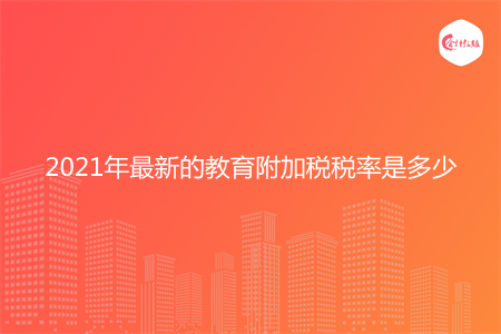 2021年最新的教育附加税税率是多少