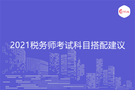 2021税务师考试科目搭配建议