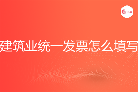 建筑业统一发票怎么填写