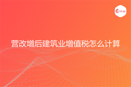 营改增后建筑业增值税怎么计算