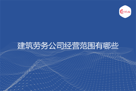 建筑劳务公司经营范围有哪些