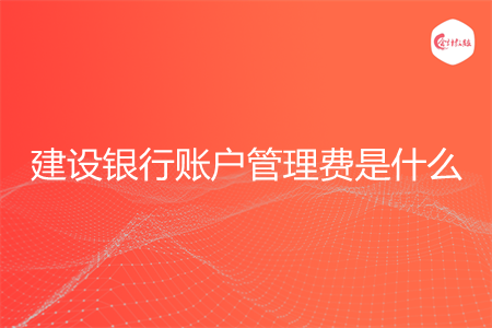 建设银行账户管理费是什么