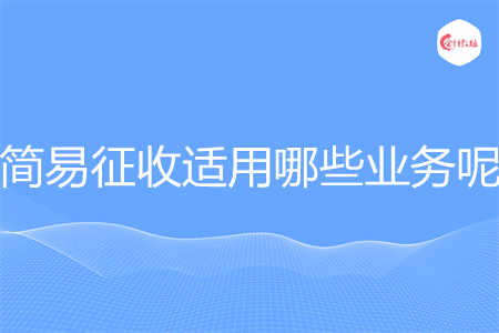 简易征收适用哪些业务呢