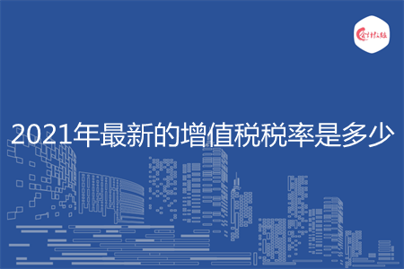 2021年最新的增值税税率是多少