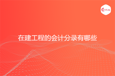 在建工程的会计分录有哪些