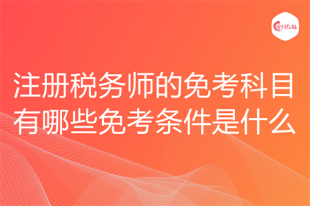 注册税务师的免考科目有哪些免考条件是什么