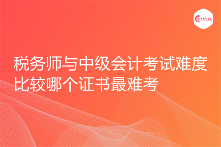 税务师与中级会计考试难度比较哪个证书最难考