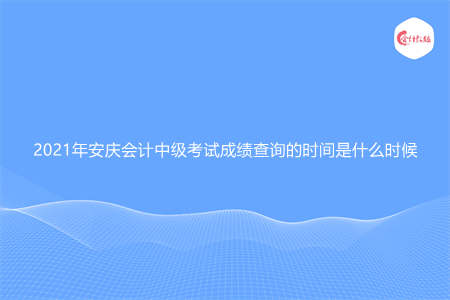 2021年安庆会计中级考试成绩查询的时间是什么时候