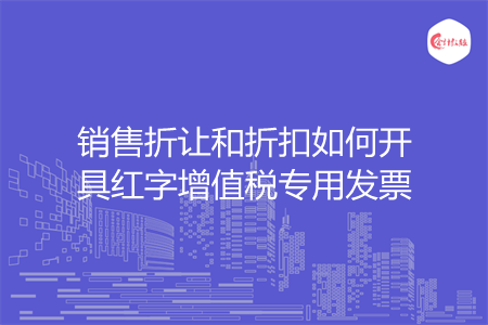 銷售折讓和折扣如何開具紅字增值稅專用發(fā)票