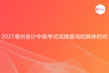 2021亳州会计中级考试成绩查询的具体时间