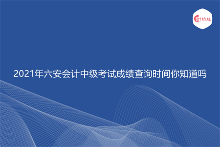 2021年六安会计中级考试成绩查询时间你知道吗