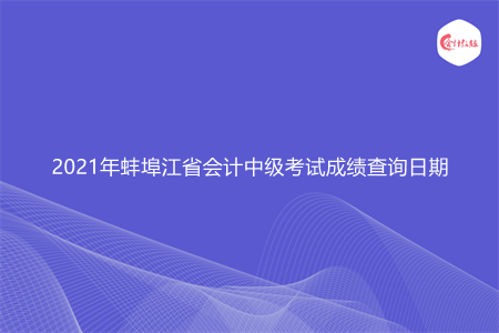 2021年蚌埠江省会计中级考试成绩查询日期