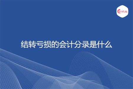 结转亏损的会计分录是什么 结转亏损的会计分录是什么