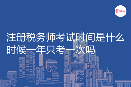 注册税务师考试时间是什么时候一年只考一次吗