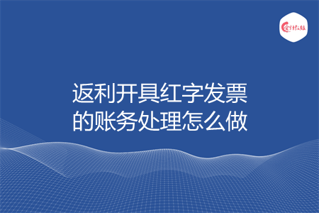 返利开具红字发票的账务处理怎么做