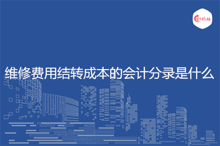 维修费用结转成本的会计分录是什么 维修费用结转成本的会计分录是什么
