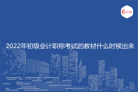 2022年初级会计职称考试的教材什么时候出来