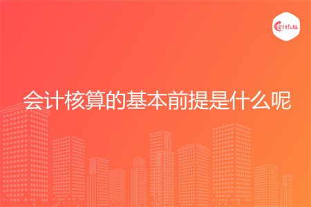 会计核算的基本前提是什么呢