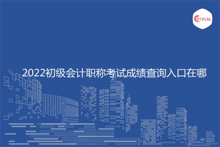 2022初級(jí)會(huì)計(jì)職稱考試成績(jī)查詢?nèi)肟谠谀? width=