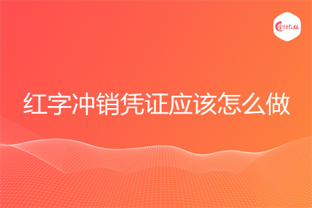 红字冲销凭证应该怎么做