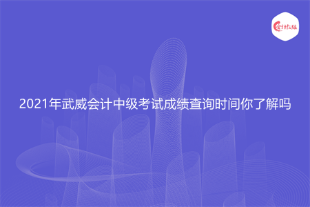 2021年武威会计中级考试成绩查询时间你了解吗