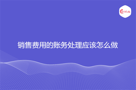 销售费用的账务处理应该怎么做