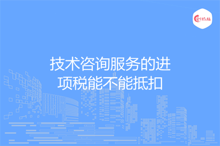 技术咨询服务的进项税能不能抵扣