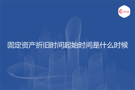 固定资产折旧时间起始时间是什么时候
