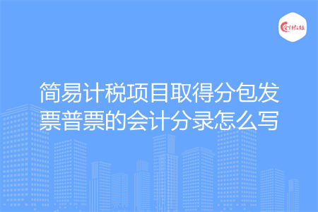 简易计税项目取得分包发票普票的会计分录怎么写