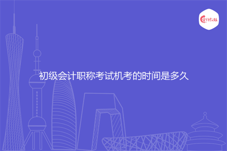 初级会计职称考试机考的时间是多久