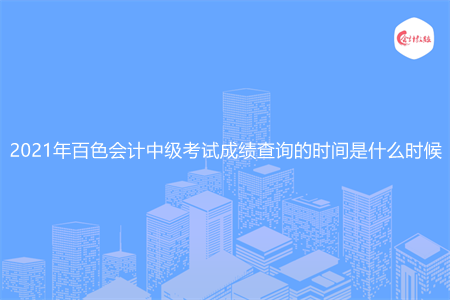 2021年百色会计中级考试成绩查询的时间是什么时候