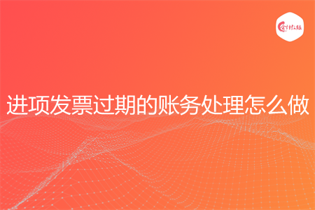 进项发票过期的账务处理怎么做