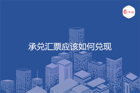 承兑汇票应该如何兑现