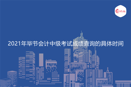 2021年毕节会计中级考试成绩查询的具体时间