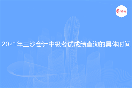 2021年三沙会计中级考试成绩查询的具体时间