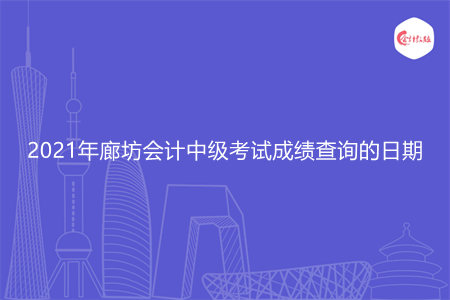 2021年廊坊会计中级考试成绩查询的日期