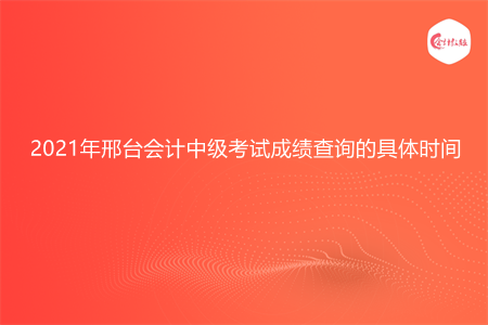 2021年邢台会计中级考试成绩查询的具体时间