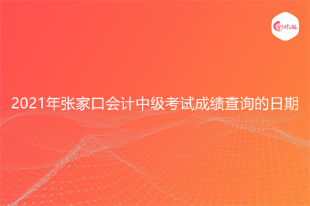 2021年张家口会计中级考试成绩查询的日期