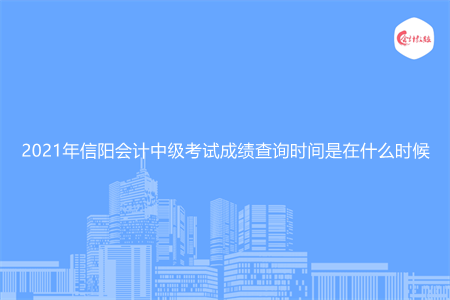 2021年信阳会计中级考试成绩查询时间是在什么时候