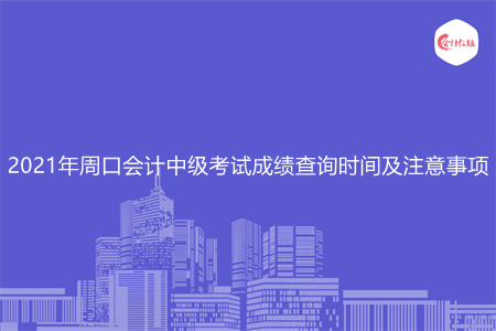 2021年周口会计中级考试成绩查询时间及注意事项