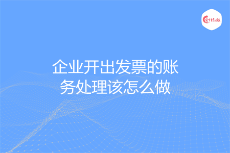 企业开出发票的账务处理该怎么做