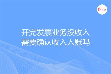 開完發(fā)票業(yè)務(wù)沒收入需要確認(rèn)收入入賬嗎