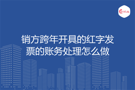 销方跨年开具的红字发票的账务处理怎么做