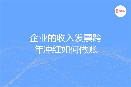 企業(yè)的收入發(fā)票跨年沖紅如何做賬