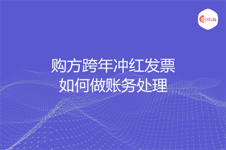 购方跨年冲红发票如何做账务处理