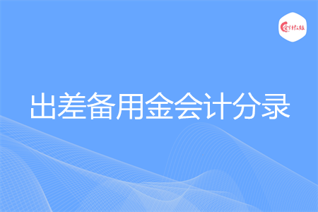 出差备用金会计分录怎么做