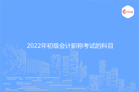 2022年初级会计职称考试的科目