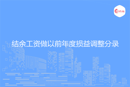怎么结余工资做以前年度损益调整分录 怎么结余工资做以前年度损益调整分录