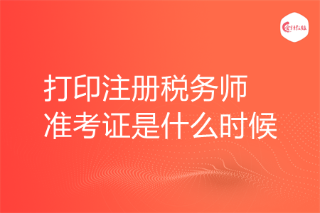 打印注册税务师准考证是什么时候