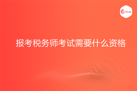 报考税务师考试需要什么资格